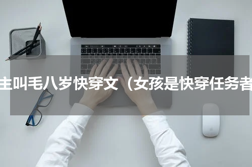 女主叫毛八岁快穿文（女孩是快穿任务者）