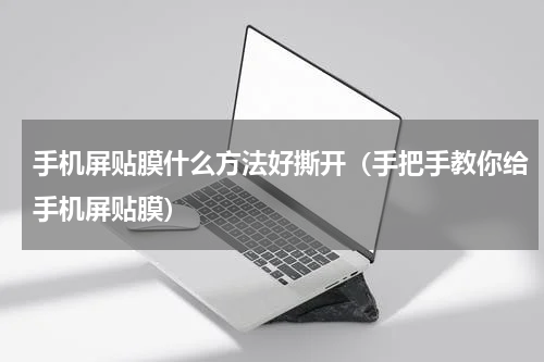 手机屏贴膜什么方法好撕开（手把手教你给手机屏贴膜）