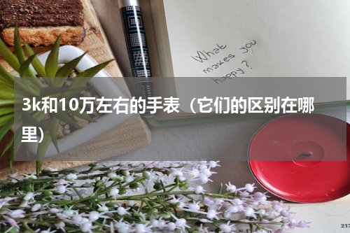 3k和10万左右的手表（它们的区别在哪里）