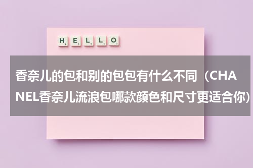 香奈儿的包和别的包包有什么不同（CHANEL香奈儿流浪包哪款颜色和尺寸更适合你）