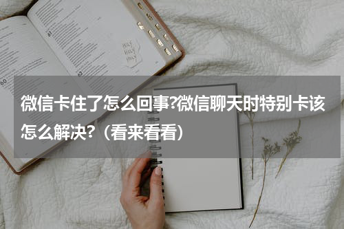 微信卡住了怎么回事?微信聊天时特别卡该怎么解决?（看来看看）