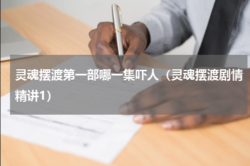 灵魂摆渡第一部哪一集吓人（灵魂摆渡剧情精讲1）