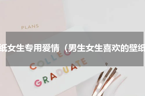 壁纸女生专用爱情（男生女生喜欢的壁纸）