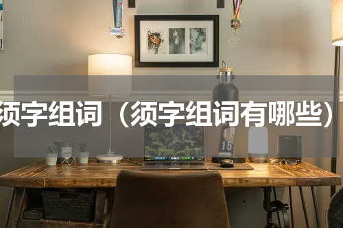 须字组词（须字组词有哪些）