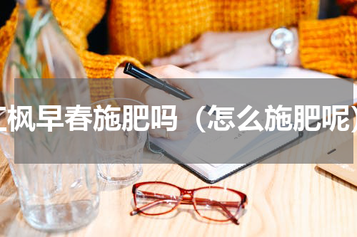 红枫早春施肥吗（怎么施肥呢）
