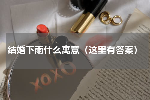 结婚下雨什么寓意（这里有答案）