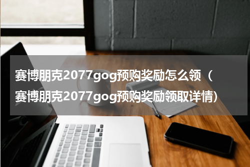赛博朋克2077gog预购奖励怎么领（赛博朋克2077gog预购奖励领取详情）