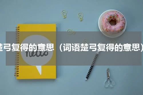 楚弓复得的意思（词语楚弓复得的意思）