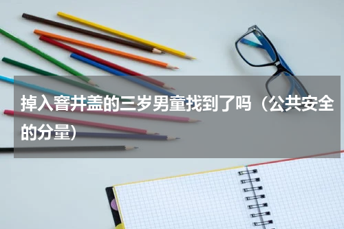 掉入窨井盖的三岁男童找到了吗（公共安全的分量）