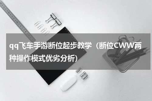 qq飞车手游断位起步教学（断位CWW两种操作模式优劣分析）