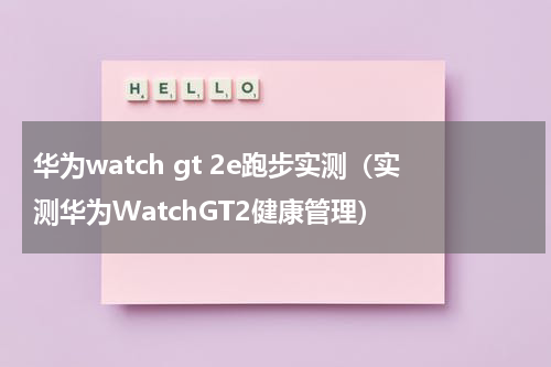 华为watch gt 2e跑步实测（实测华为WatchGT2健康管理）