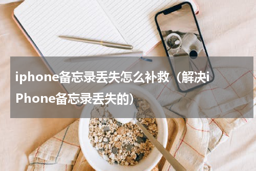 iphone备忘录丢失怎么补救（解决iPhone备忘录丢失的）