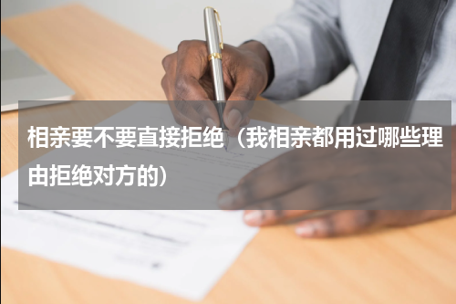 相亲要不要直接拒绝（我相亲都用过哪些理由拒绝对方的）