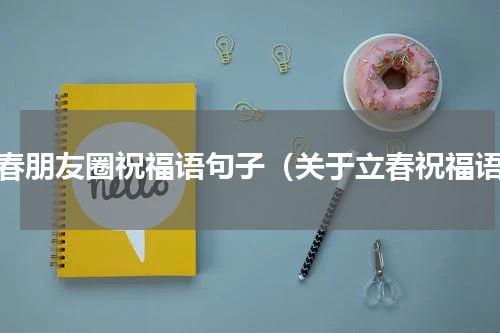 立春朋友圈祝福语句子（关于立春祝福语）