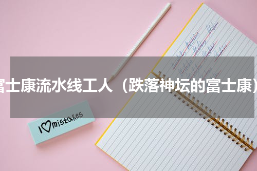 富士康流水线工人（跌落神坛的富士康）