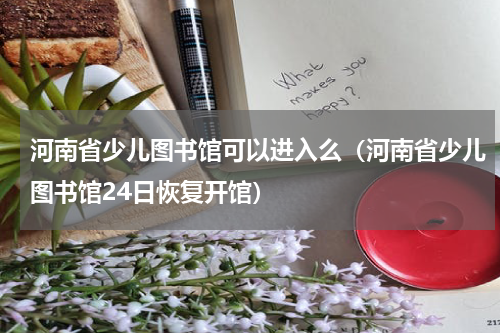 河南省少儿图书馆可以进入么（河南省少儿图书馆24日恢复开馆）