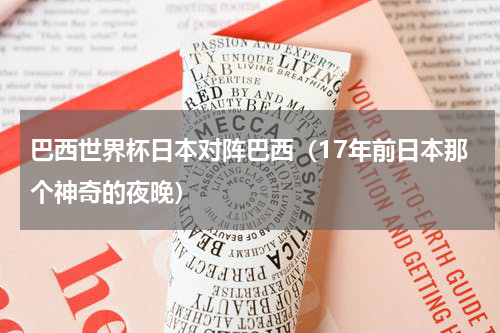 巴西世界杯日本对阵巴西（17年前日本那个神奇的夜晚）