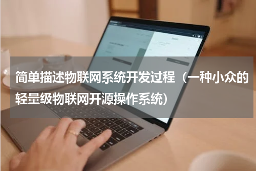 简单描述物联网系统开发过程（一种小众的轻量级物联网开源操作系统）