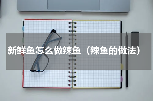 新鲜鱼怎么做辣鱼（辣鱼的做法）