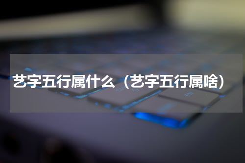 艺字五行属什么（艺字五行属啥）