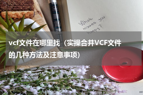 vcf文件在哪里找（实操合并VCF文件的几种方法及注意事项）