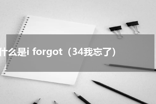 为什么是i forgot（34我忘了）