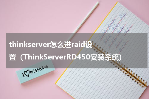 thinkserver怎么进raid设置（ThinkServerRD450安装系统）