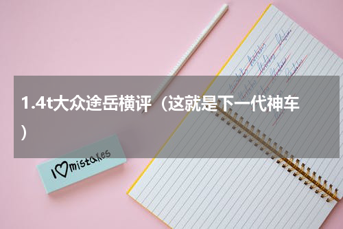 1.4t大众途岳横评（这就是下一代神车）