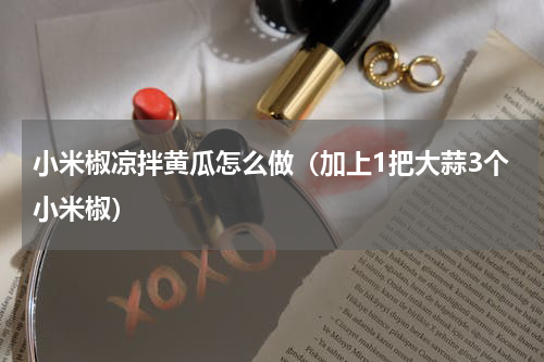 小米椒凉拌黄瓜怎么做（加上1把大蒜3个小米椒）
