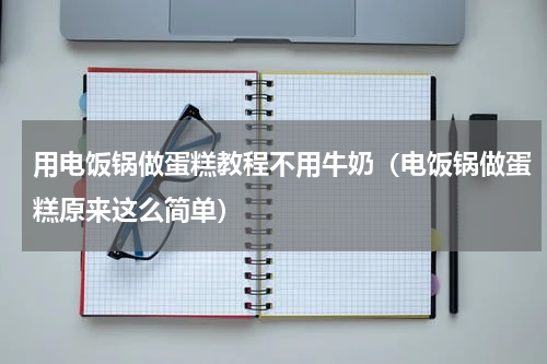 用电饭锅做蛋糕教程不用牛奶（电饭锅做蛋糕原来这么简单）