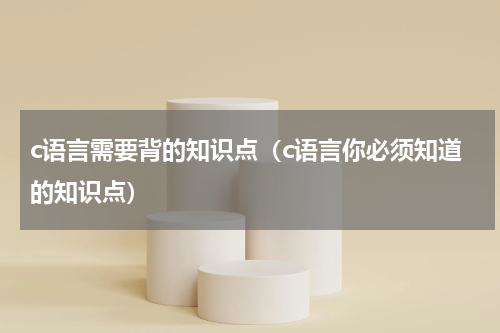c语言需要背的知识点（c语言你必须知道的知识点）