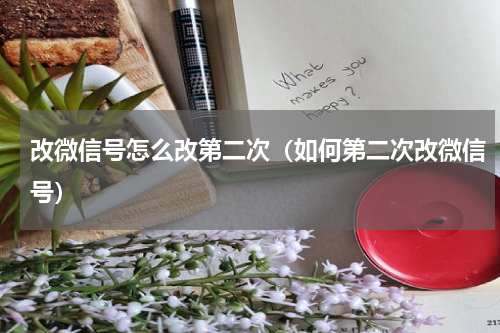 改微信号怎么改第二次（如何第二次改微信号）
