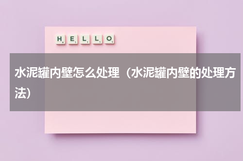 水泥罐内壁怎么处理（水泥罐内壁的处理方法）