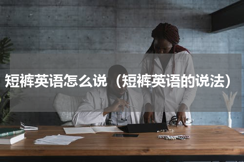短裤英语怎么说（短裤英语的说法）