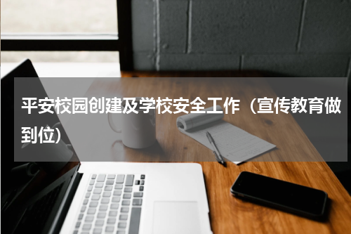 平安校园创建及学校安全工作（宣传教育做到位）