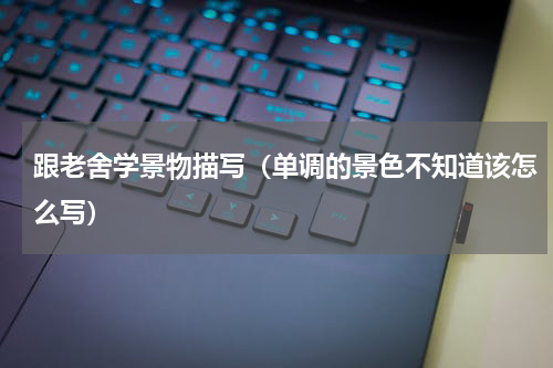 跟老舍学景物描写（单调的景色不知道该怎么写）