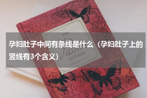 孕妇肚子中间有条线是什么（孕妇肚子上的竖线有3个含义）