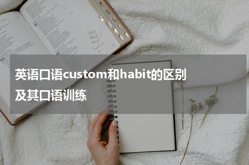 英语口语custom和habit的区别及其口语训练