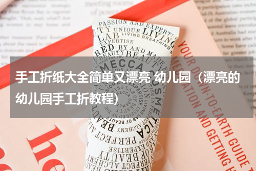 手工折纸大全简单又漂亮 幼儿园（漂亮的幼儿园手工折教程）