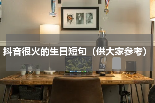 抖音很火的生日短句（供大家参考）