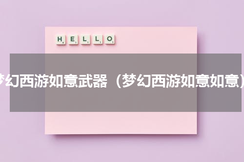 梦幻西游如意武器（梦幻西游如意如意）