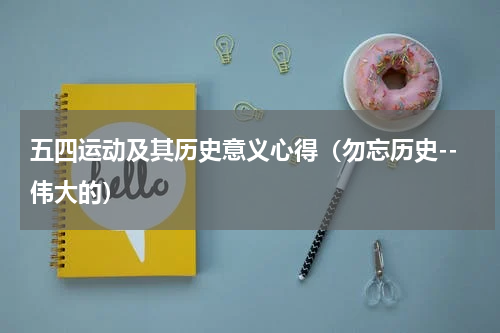 五四运动及其历史意义心得（勿忘历史--伟大的）