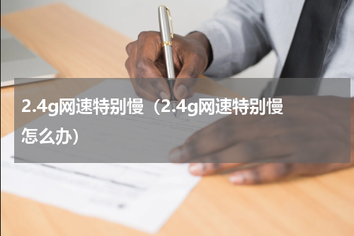 2.4g网速特别慢（2.4g网速特别慢怎么办）