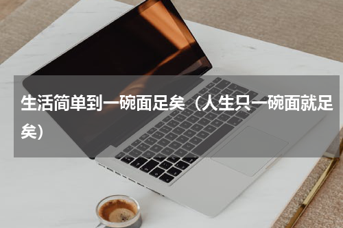 生活简单到一碗面足矣（人生只一碗面就足矣）