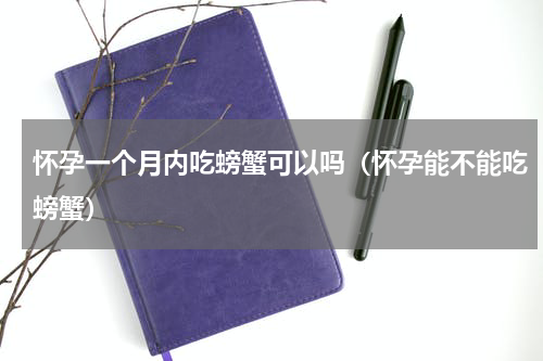 怀孕一个月内吃螃蟹可以吗（怀孕能不能吃螃蟹）