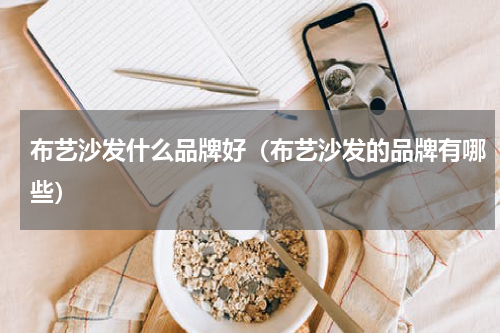布艺沙发什么品牌好（布艺沙发的品牌有哪些）