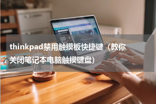 thinkpad禁用触摸板快捷键（教你关闭笔记本电脑触摸键盘）