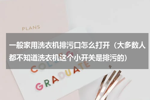 一般家用洗衣机排污口怎么打开（大多数人都不知道洗衣机这个小开关是排污的）