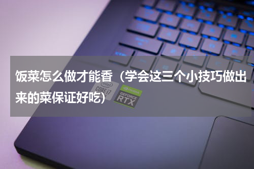 饭菜怎么做才能香（学会这三个小技巧做出来的菜保证好吃）