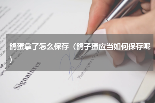 鸽蛋拿了怎么保存（鸽子蛋应当如何保存呢）
